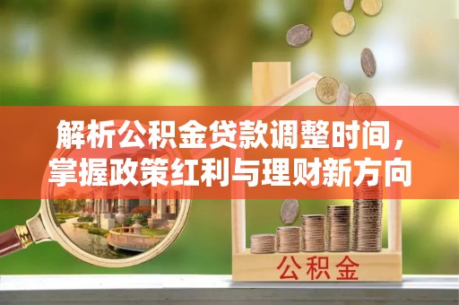 鄄城解析公积金贷款调整时间，掌握政策红利与理财新方向