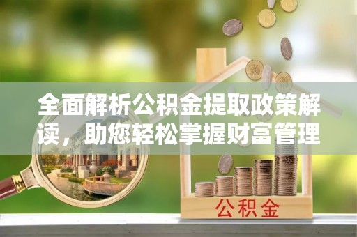 建德全面解析公积金提取政策解读，助您轻松掌握财富管理新方向